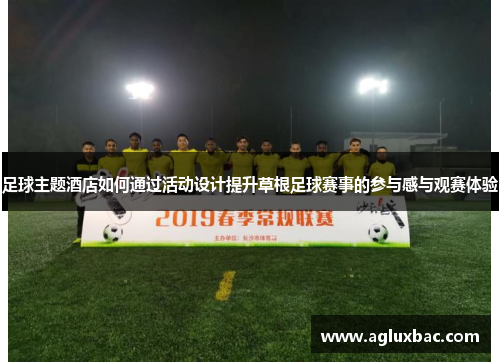 足球主题酒店如何通过活动设计提升草根足球赛事的参与感与观赛体验