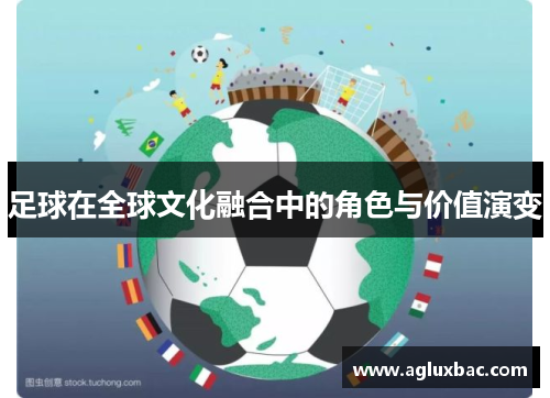 足球在全球文化融合中的角色与价值演变